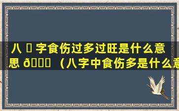 八 ☘ 字食伤过多过旺是什么意思 🐟 （八字中食伤多是什么意思）